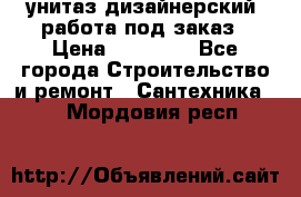 унитаз дизайнерский, работа под заказ › Цена ­ 10 000 - Все города Строительство и ремонт » Сантехника   . Мордовия респ.